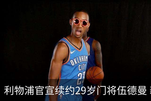 利物浦官宣续约29岁门将伍德曼 新合同签至2029年
