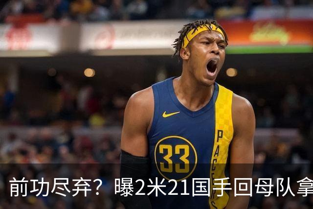 前功尽弃？曝2米21国手回母队拿顶薪，媒体人：留洋一年意义不大