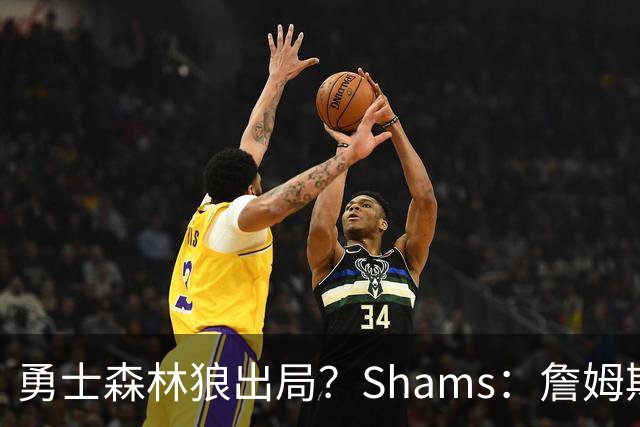 勇士森林狼出局？Shams：詹姆斯缩小选择范围 东部三队骑士热火76人