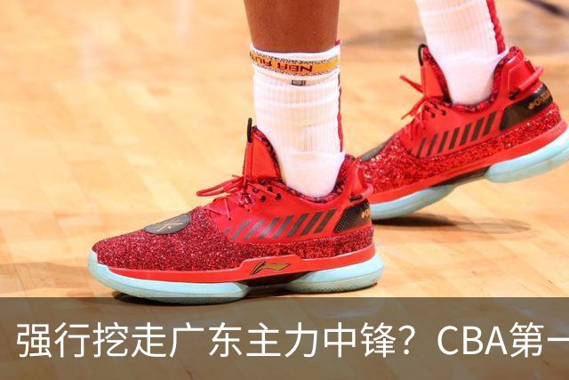 强行挖走广东主力中锋？CBA第一黑马重拳出击，没朱芳雨真不行！