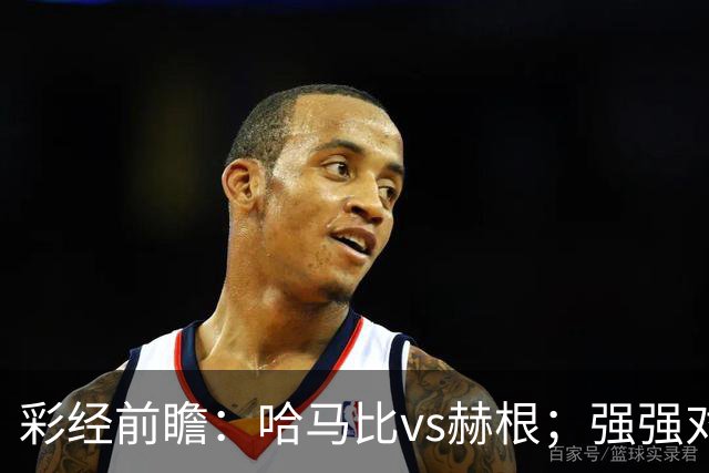 彩经前瞻：哈马比vs赫根；强强对话，欧战资格争夺战