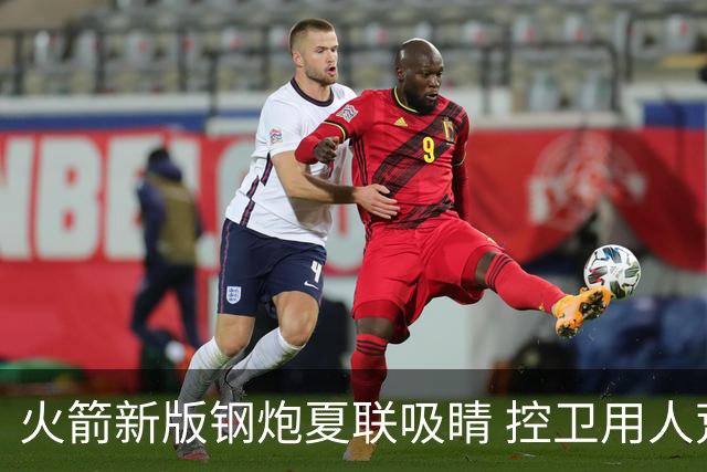 火箭新版钢炮夏联吸睛 控卫用人荒终于有救了？