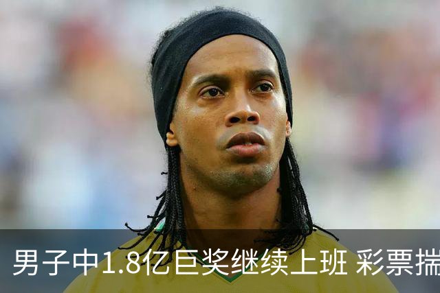 男子中1.8亿巨奖继续上班 彩票揣兜两周不知情