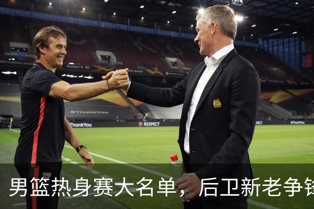 男篮热身赛大名单，后卫新老争锋成看点，面临冲击的是赵继伟和高诗岩