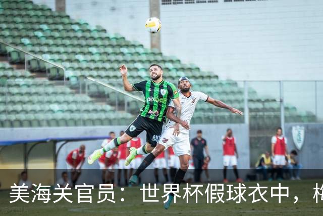 美海关官员：世界杯假球衣中，梅西的最多