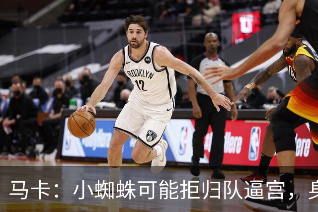 马卡：小蜘蛛可能拒归队逼宫，身边人暗示8月10日不报到
