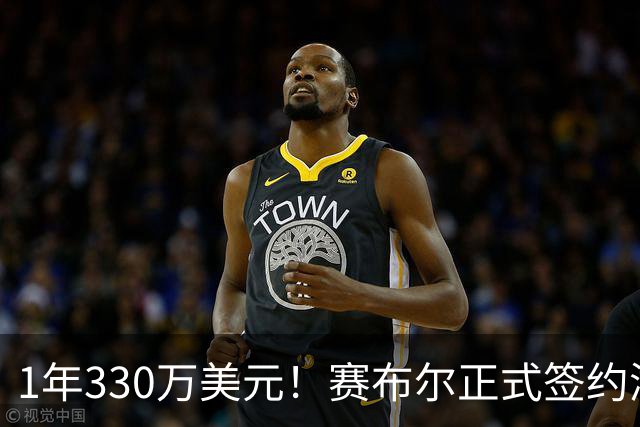 1年330万美元！赛布尔正式签约湖人 两大防守数据排名联盟第一